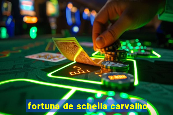 fortuna de scheila carvalho